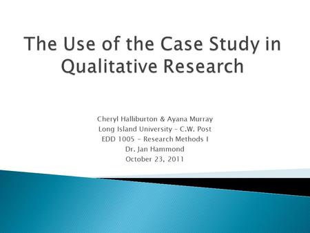 Cheryl Halliburton & Ayana Murray Long Island University – C.W. Post EDD 1005 – Research Methods I Dr. Jan Hammond October 23, 2011.