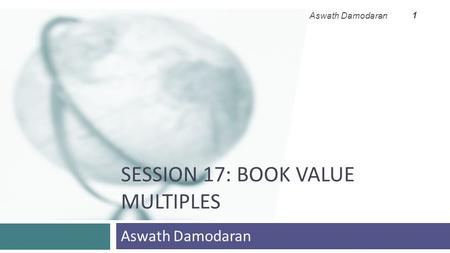 SESSION 17: BOOK VALUE MULTIPLES Aswath Damodaran 1.