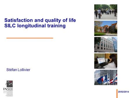 Stéfan Lollivier 20/02/2014 Satisfaction and quality of life SILC longitudinal training.