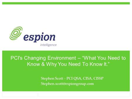 PCI's Changing Environment – “What You Need to Know & Why You Need To Know It.” Stephen Scott – PCI QSA, CISA, CISSP