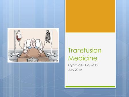 Transfusion Medicine Cynthia H. Ho, M.D. July 2012.