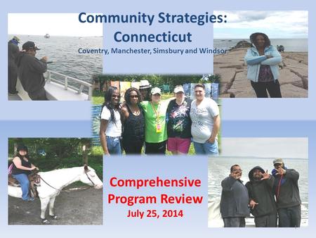 Community Strategies: Connecticut Coventry, Manchester, Simsbury and Windsor Comprehensive Program Review July 25, 2014 1.