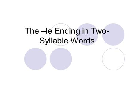 The –le Ending in Two- Syllable Words. The –le Ending Say the word table. What sound do you hear in the second syllable? /le/