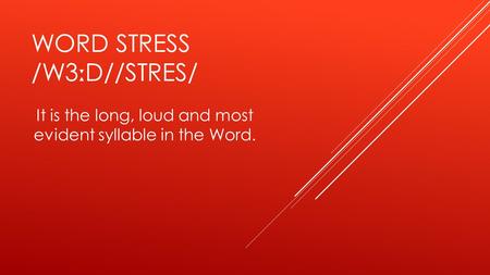 WORD STRESS /W3 ː D//STRES/ It is the long, loud and most evident syllable in the Word.