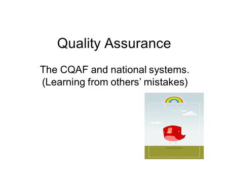 Quality Assurance The CQAF and national systems. (Learning from others’ mistakes)