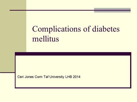 Complications of diabetes mellitus Ceri Jones Cwm Taf University LHB 2014.