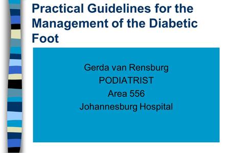 Practical Guidelines for the Management of the Diabetic Foot Gerda van Rensburg PODIATRIST Area 556 Johannesburg Hospital.