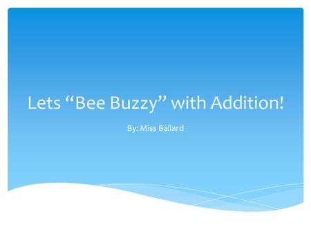 Lets “Bee Buzzy” with Addition! By: Miss Ballard.