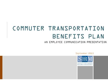 September 2013 COMMUTER TRANSPORTATION BENEFITS PLAN AN EMPLOYEE COMMUNICATION PRESENTATION.