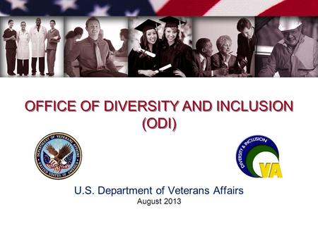 OFFICE OF DIVERSITY AND INCLUSION (ODI) OFFICE OF DIVERSITY AND INCLUSION (ODI) U.S. Department of Veterans Affairs August 2013.