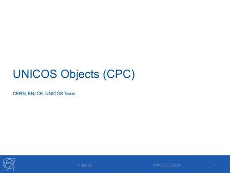 UNICOS Objects (CPC) 11/02/14 UNICOS, CERN1 CERN, EN/ICE, UNICOS Team.