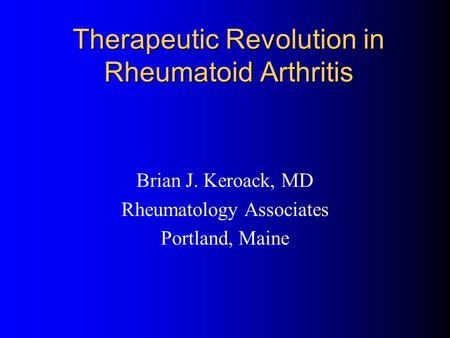 Therapeutic Revolution in Rheumatoid Arthritis Brian J. Keroack, MD Rheumatology Associates Portland, Maine.