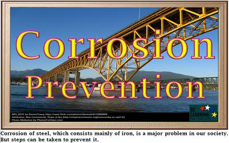 Corrosion Prevention Corrosion of steel, which consists mainly of iron, is a major problem in our society. But steps can be taken to prevent it.