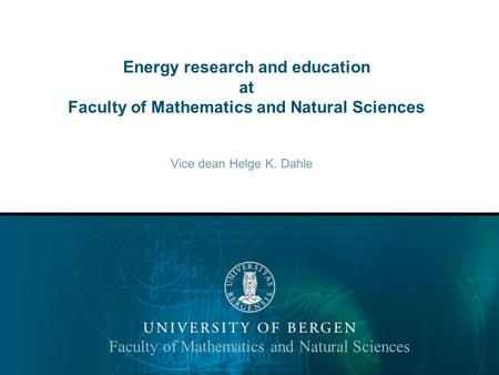 Energy research and education at Faculty of Mathematics and Natural Sciences Vice dean Helge K. Dahle Faculty of Mathematics and Natural Sciences.