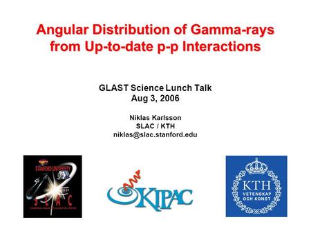 Angular Distribution of Gamma-rays from Up-to-date p-p Interactions GLAST Science Lunch Talk Aug 3, 2006 Niklas Karlsson SLAC / KTH