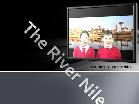 The River Nile Click here to listen to video..