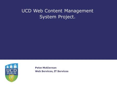 UCD Web Content Management System Project. Peter McKiernan Web Services, IT Services.