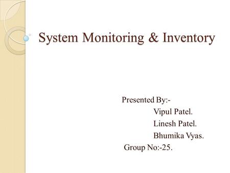 System Monitoring & Inventory Presented By:- Vipul Patel. Linesh Patel. Bhumika Vyas. Group No:-25.