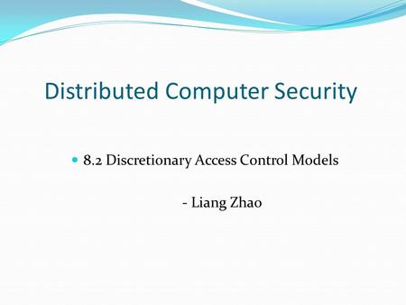 Distributed Computer Security 8.2 Discretionary Access Control Models - Liang Zhao.