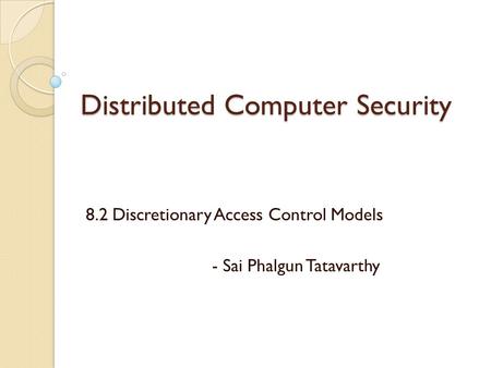 Distributed Computer Security 8.2 Discretionary Access Control Models - Sai Phalgun Tatavarthy.