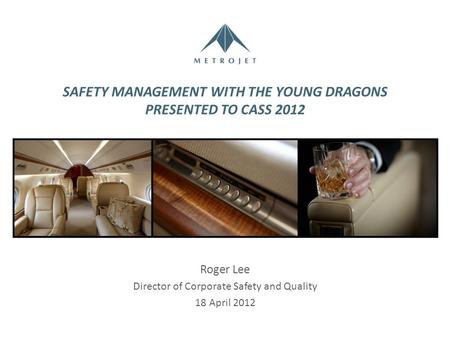 SAFETY MANAGEMENT WITH THE YOUNG DRAGONS PRESENTED TO CASS 2012 Roger Lee Director of Corporate Safety and Quality 18 April 2012.