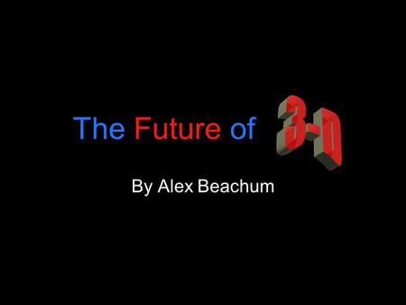 The Future of By Alex Beachum. Brief History 1922 First 3-D film (The Power of Love) 1952-1955 The “Golden Era” of 3-D 1980-1984 3-D Revival.