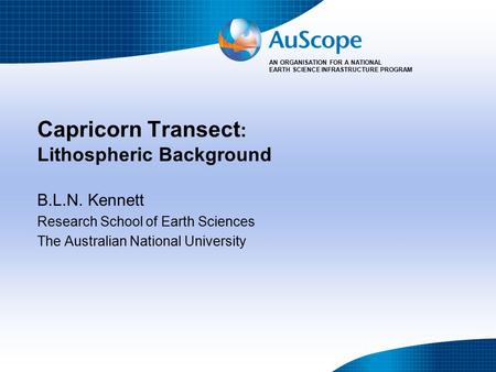 AN ORGANISATION FOR A NATIONAL EARTH SCIENCE INFRASTRUCTURE PROGRAM Capricorn Transect : Lithospheric Background B.L.N. Kennett Research School of Earth.