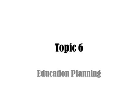 Topic 6 Education Planning. Topic 6: Education Planning Learning Objectives – (a) Calculate the funds needed to meet the education goals of a client.