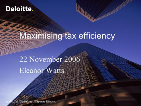 Maximising tax efficiency 22 November 2006 Eleanor Watts.