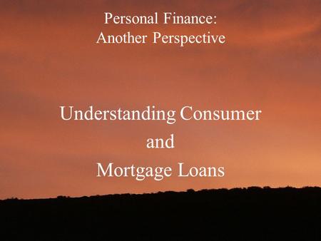 Personal Finance: Another Perspective Understanding Consumer and Mortgage Loans.