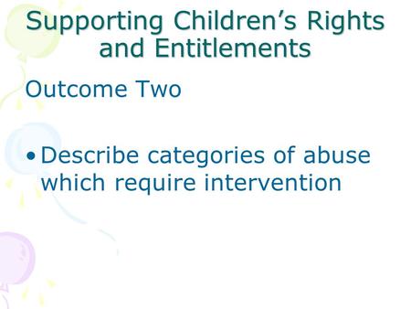 Supporting Children’s Rights and Entitlements Outcome Two Describe categories of abuse which require intervention.