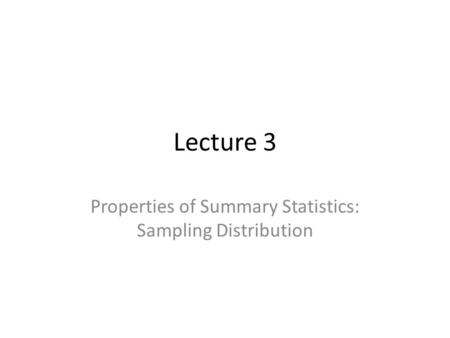 Lecture 3 Properties of Summary Statistics: Sampling Distribution.