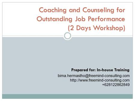 Coaching and Counseling for Outstanding Job Performance (2 Days Workshop) Prepared for: In-house Training bima.hermastho@freemind-consulting.com http://www.freemind-consulting.com.