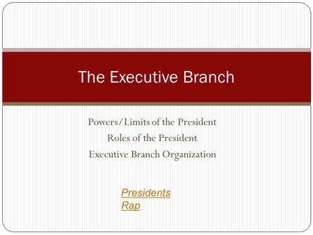 Powers/Limits of the President Roles of the President Executive Branch Organization The Executive Branch Presidents Rap.