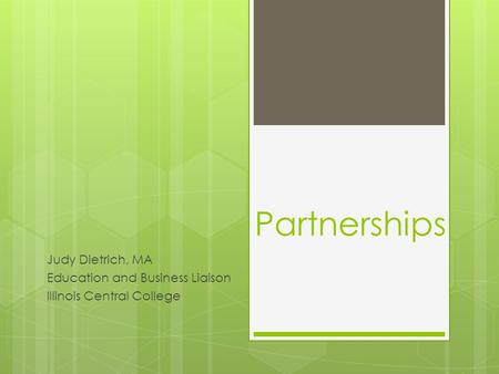 Partnerships Judy Dietrich, MA Education and Business Liaison Illinois Central College.