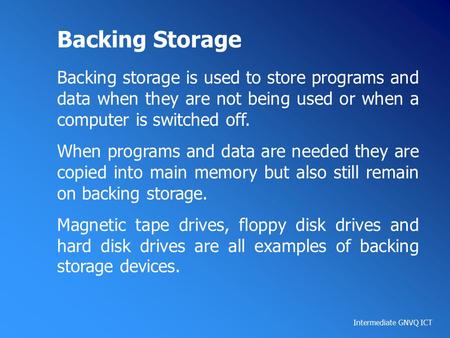 Intermediate GNVQ ICT Backing Storage Backing storage is used to store programs and data when they are not being used or when a computer is switched off.