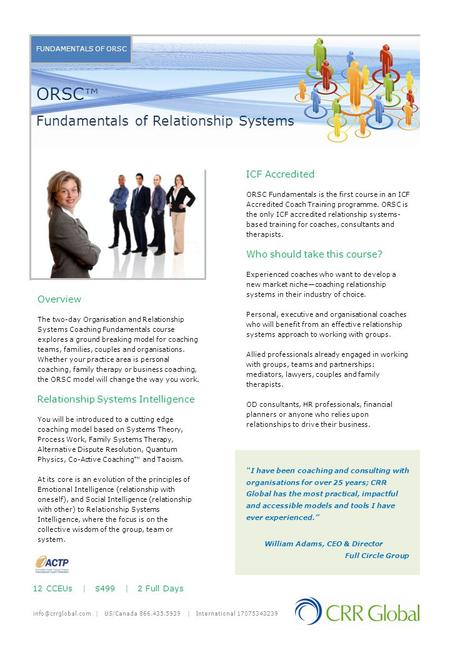 FUNDAMENTALS OF ORSC Overview The two-day Organisation and Relationship Systems Coaching Fundamentals course explores a ground breaking model for coaching.