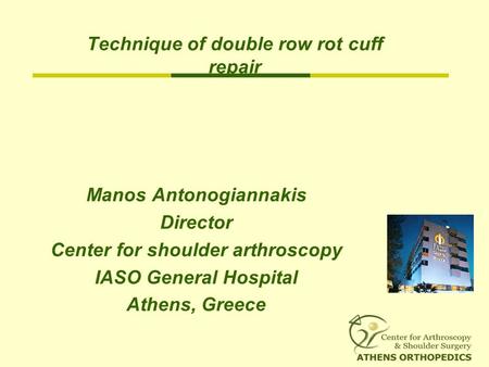 Technique of double row rot cuff repair Manos Antonogiannakis Director Center for shoulder arthroscopy IASO General Hospital Athens, Greece.