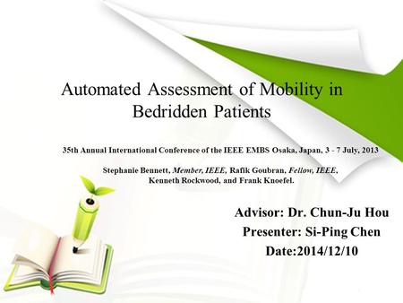 Automated Assessment of Mobility in Bedridden Patients Advisor: Dr. Chun-Ju Hou Presenter: Si-Ping Chen Date:2014/12/10 35th Annual International Conference.