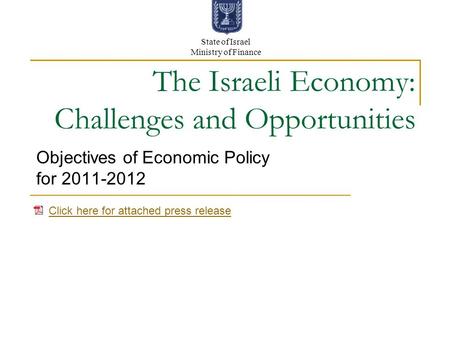 The Israeli Economy: Challenges and Opportunities Objectives of Economic Policy for 2011-2012 State of Israel Ministry of Finance Click here for attached.