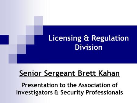 Licensing & Regulation Division Senior Sergeant Brett Kahan Presentation to the Association of Investigators & Security Professionals.