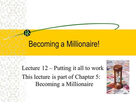 Becoming a Millionaire! Lecture 12 – Putting it all to work This lecture is part of Chapter 5: Becoming a Millionaire.