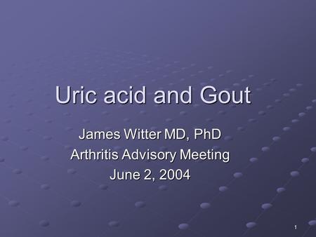 1 Uric acid and Gout James Witter MD, PhD Arthritis Advisory Meeting June 2, 2004.