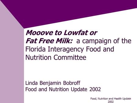 Food, Nutrition and Health Update 2002 1 Mooove to Lowfat or Fat Free Milk: a campaign of the Florida Interagency Food and Nutrition Committee Linda Benjamin.