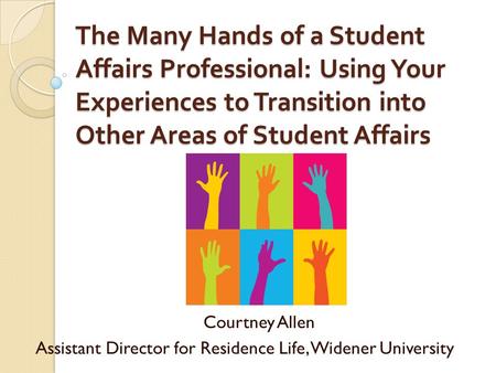 The Many Hands of a Student Affairs Professional: Using Your Experiences to Transition into Other Areas of Student Affairs Courtney Allen Assistant Director.