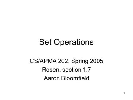 1 Set Operations CS/APMA 202, Spring 2005 Rosen, section 1.7 Aaron Bloomfield.