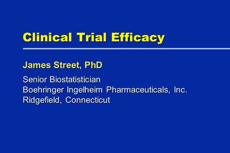 Clinical Trial Efficacy Senior Biostatistician Boehringer Ingelheim Pharmaceuticals, Inc. Ridgefield, Connecticut James Street, PhD.