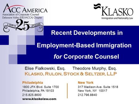 Recent Developments in Employment-Based Immigration for Corporate Counsel Elise Fialkowski, Esq. Theodore Murphy, Esq. Klasko, Rulon, Stock & Seltzer,