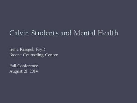 Calvin Students and Mental Health Irene Kraegel, PsyD Broene Counseling Center Fall Conference August 21, 2014.