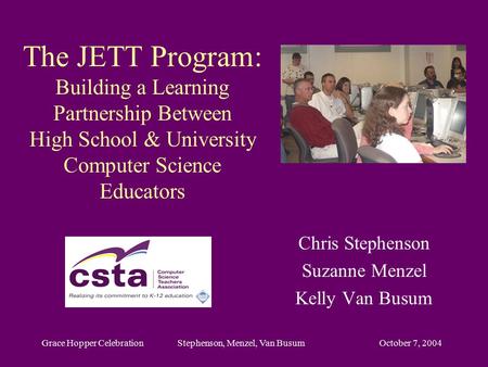 October 7, 2004Grace Hopper Celebration Stephenson, Menzel, Van Busum The JETT Program: Building a Learning Partnership Between High School & University.